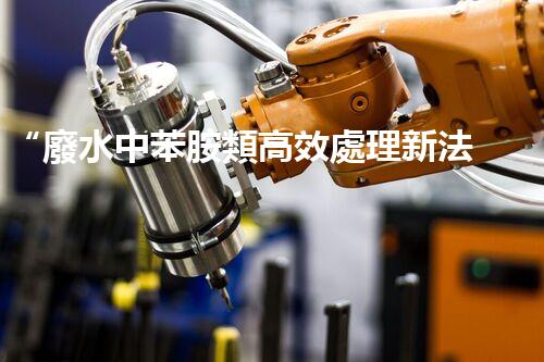 “廢水中苯胺類高效處理新法，環(huán)保先鋒引領(lǐng)綠色以后”
